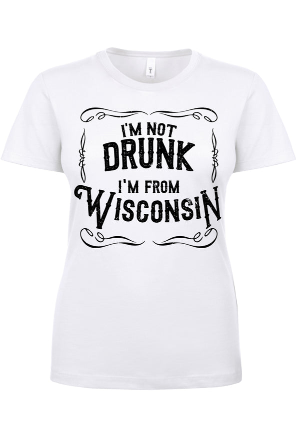 I'm Not Drunk I'm From Wisconsin Ladies T-Shirt