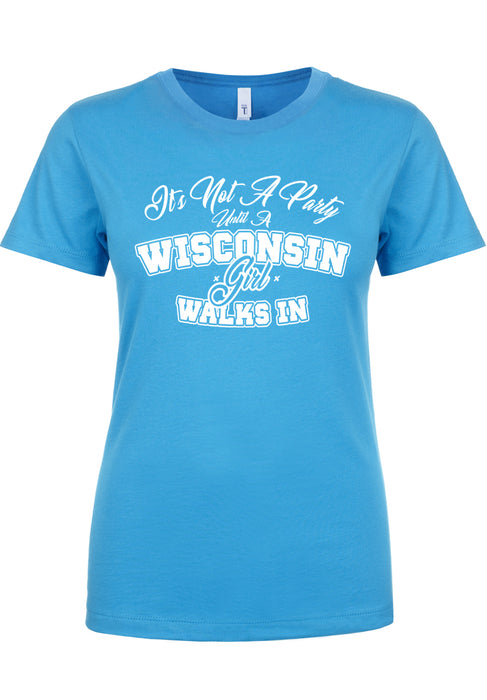 It's Not A Party Until A Wisconsin Girl Walks In Ladies T-Shirt